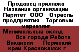 Продавец прилавка › Название организации ­ Паритет, ООО › Отрасль предприятия ­ Торговый маркетинг › Минимальный оклад ­ 28 000 - Все города Работа » Вакансии   . Пермский край,Краснокамск г.